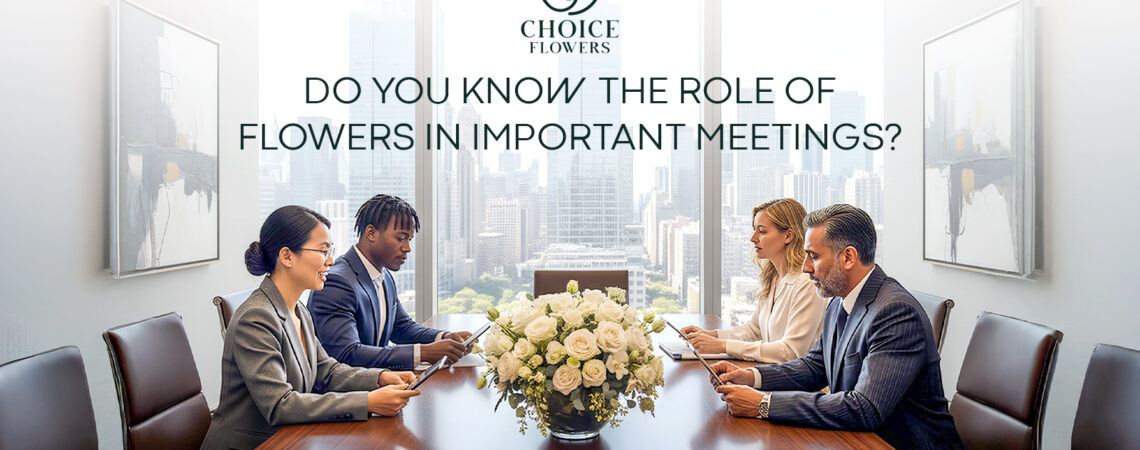 Do You Know the Role of Flowers in Important Meetings?