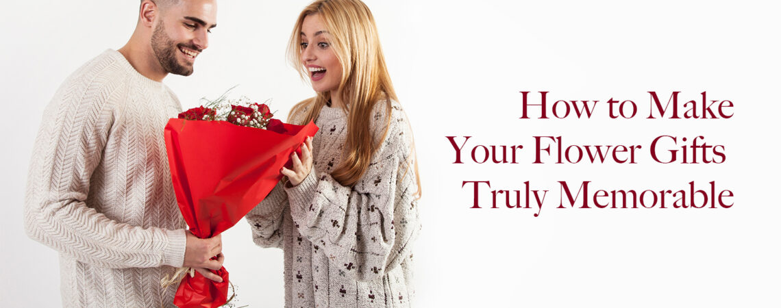 How to Make Your Flower Gifts Truly Memorable
